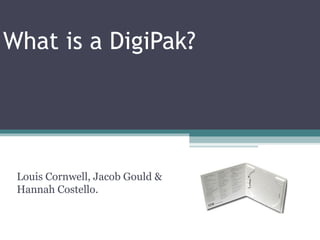 What is a DigiPak?




 Louis Cornwell, Jacob Gould &
 Hannah Costello.
 