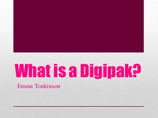 What is a Digipak? 
Emma Tonkinson 
 