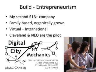 Build - Entrepreneurism
• My second $1B+ company
• Family based, organically grown
• Virtual – International
• Cleveland & NEO are the pilot
 