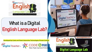 What is a Digital
English Language Lab?
Developed by Code and Pixels Interactive Technologies Private Limited
 
