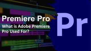 Premiere Pro
What is Adobe Premiere
Pro Used For?
 