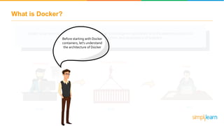 What is Docker?
Docker is an open source platform that helps a user to package an application and it’s dependencies into a
Docker Container for the development and deployment of software
Build
Developer
Ship
Docker Container
Run
Tester
Before starting with Docker
containers, let’s understand
the architecture of Docker
 