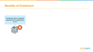 Benefits of Containers
Containers have no external
dependency for applications
to run
 