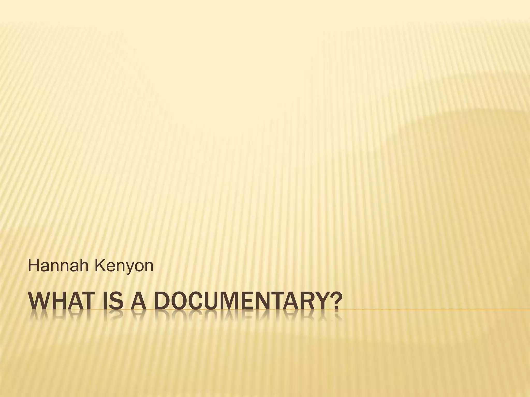 Hannah Kenyon 
WHAT IS A DOCUMENTARY? 
 