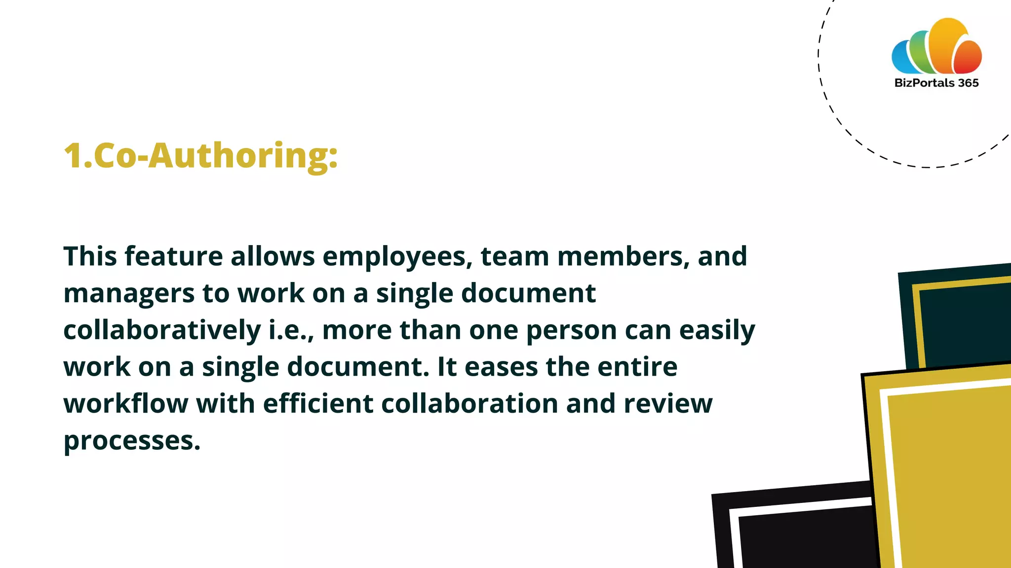 This feature allows employees, team members, and
managers to work on a single document
collaboratively i.e., more than one person can easily
work on a single document. It eases the entire
workflow with efficient collaboration and review
processes.
1.Co-Authoring:
 