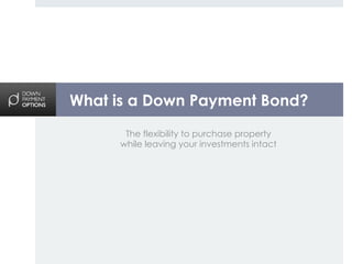 What is a Down Payment Bond?
      The flexibility to purchase property
     while leaving your investments intact
 
