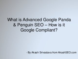 What is Advanced Google Panda
& Penguin SEO – How is it
Google Compliant?
- By Akash Srivastava from AkashSEO.com
 