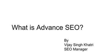 What is Advance SEO?
By
Vijay Singh Khatri
SEO Manager
 