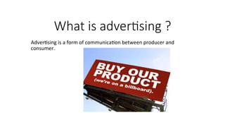 What  is  adver,sing  ?
Adver&sing	
  is	
  a	
  form	
  of	
  communica&on	
  between	
  producer	
  and	
  
consumer.	
  	
  
	
  
 