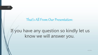 That’s All From Our Presentation:
If you have any question so kindly let us
know we will answer you.
8/19/2022
27
 