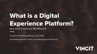 What is a Digital
Experience Platform?
(and what it means to WordPress?)
Tampere WordPress Meetup, 13.2.2019
Ari-Pekka Koponen, Vincit, ari-pekka.koponen@vincit.ﬁ
 