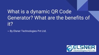 What is a dynamic QR Code
Generator? What are the benefits of
it?
~ By Elsner Technologies Pvt Ltd.
 