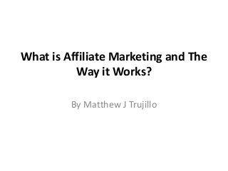 What is Affiliate Marketing and The
Way it Works?
By Matthew J Trujillo
 