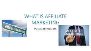 WHAT IS AFFILIATE
MARKETING
Presented by Praise otti.
 