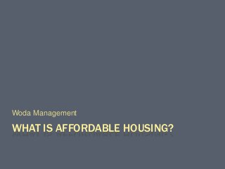WHAT IS AFFORDABLE HOUSING?
Woda Management
 