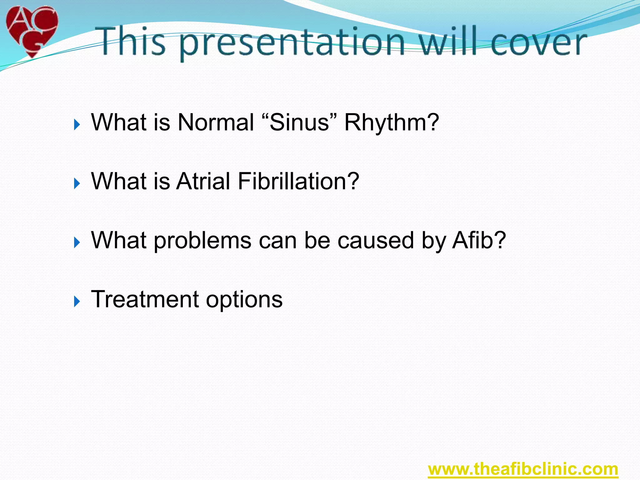  What is Normal “Sinus” Rhythm?
 What is Atrial Fibrillation?
 What problems can be caused by Afib?
 Treatment options
www.theafibclinic.com
 