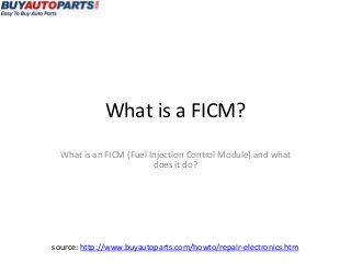 What is a FICM?
  What is an FICM (Fuel Injection Control Module) and what
                         does it do?




source: http://www.buyautoparts.com/howto/repair-electronics.htm
 