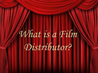 What is a Film
Distributor?
 
