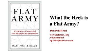 What the Heck is
a Flat Army?
Dan Pontefract
www.flatarmy.com
@dpontefract
dp@danpontefract.com
 