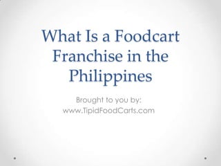 What Is a Foodcart
 Franchise in the
   Philippines
    Brought to you by:
  www.TipidFoodCarts.com
 