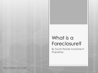 What is a
                     Foreclosure?
                     By South Florida Investment
                     Properties




Buy Homes for Cash
 