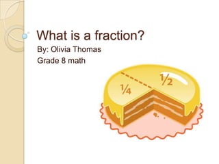 What is a fraction? By: Olivia Thomas Grade 8 math  