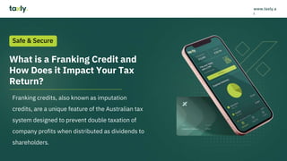 What is a Franking Credit and
How Does it Impact Your Tax
Return?
Franking credits, also known as imputation
credits, are a unique feature of the Australian tax
system designed to prevent double taxation of
company profits when distributed as dividends to
shareholders.
Safe & Secure
www.taxly.a
i
 