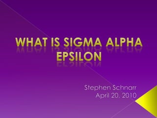 What is Sigma Alpha Epsilon Stephen Schnarr April 20, 2010 