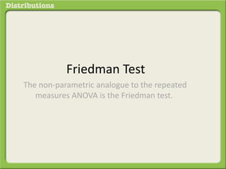 Friedman Test 
The non-parametric analogue to the repeated 
measures ANOVA is the Friedman test. 
 