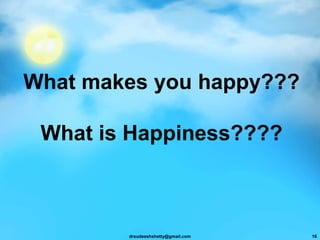 What makes you happy???
What is Happiness????
drsudeeshshetty@gmail.com 16
 