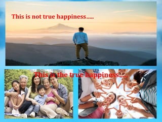 This is not true happiness…..
This is the true happiness…..
 
