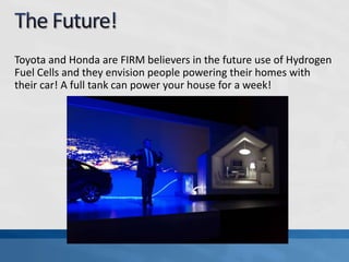 Toyota and Honda are FIRM believers in the future use of Hydrogen
Fuel Cells and they envision people powering their homes with
their car! A full tank can power your house for a week!
 