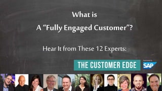 1© 2014 SAP SE or an SAP affiliate company. All rights reserved.
What is a fully engaged
customer?
Definitions from 12 experts.
 