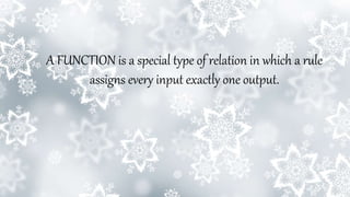 A FUNCTION is a special type of relation in which a rule
assigns every input exactly one output.
 