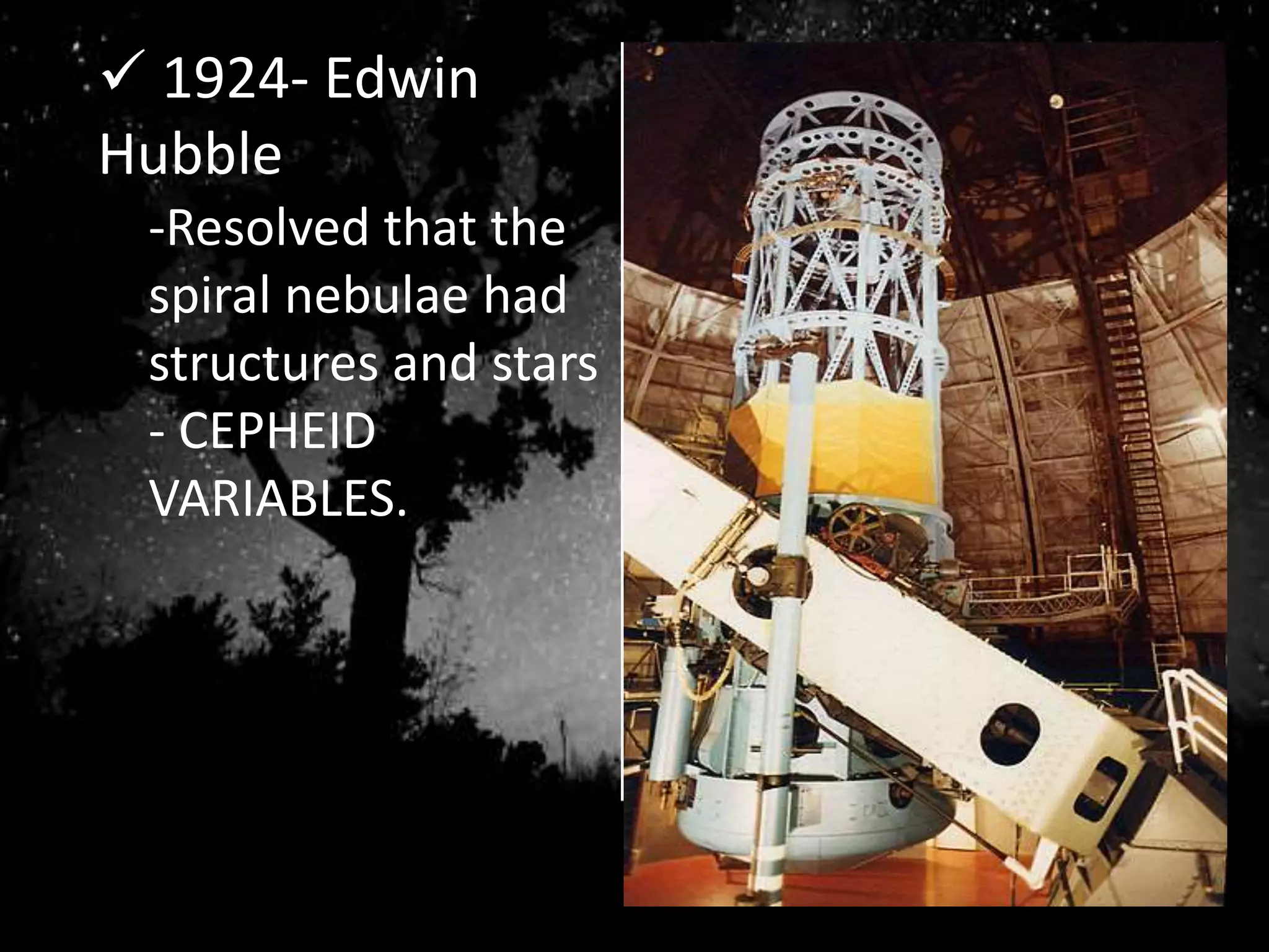  1924- Edwin
Hubble
-Resolved that the
spiral nebulae had
structures and stars
- CEPHEID
VARIABLES.
 