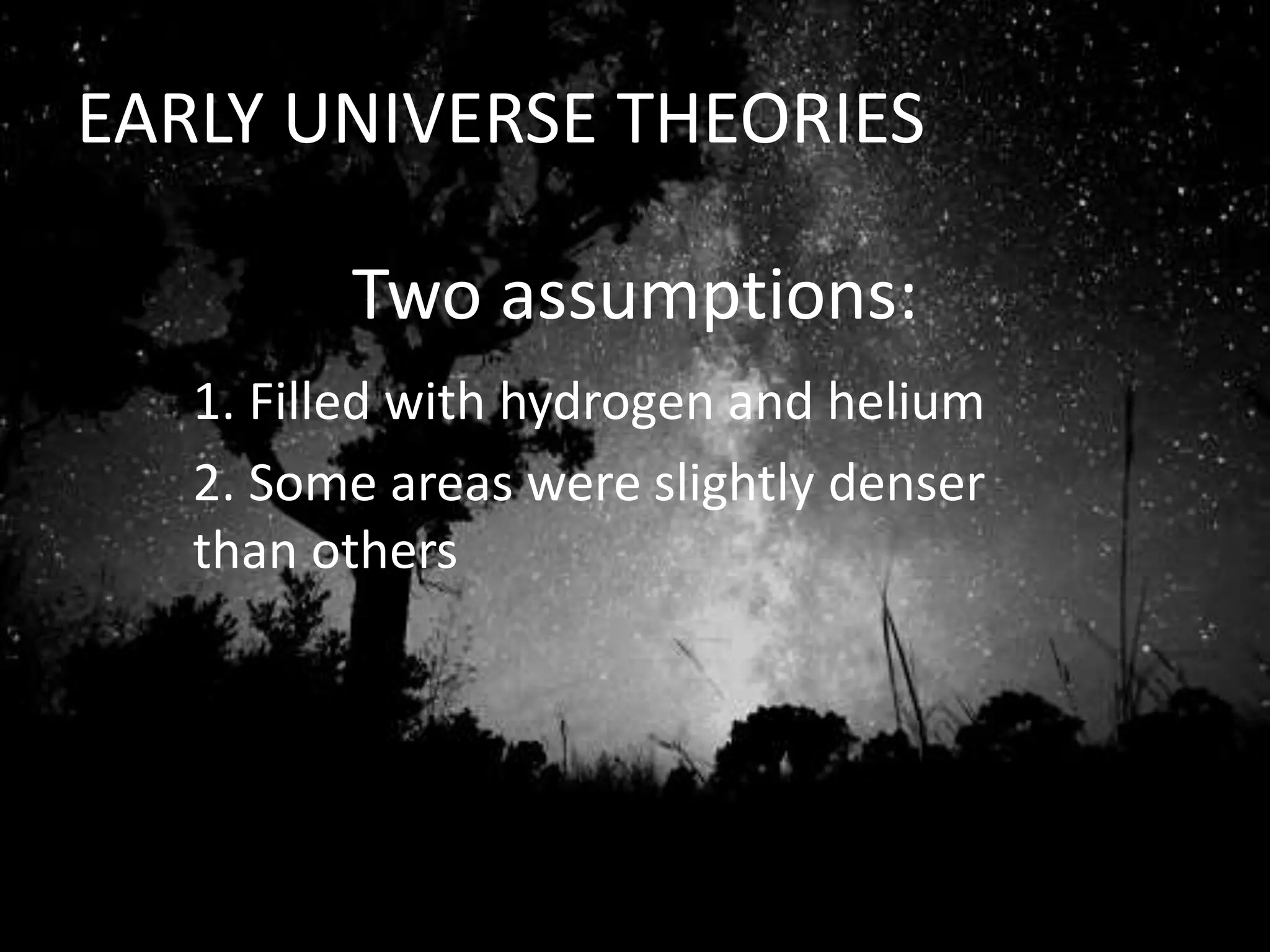 Two assumptions:
1. Filled with hydrogen and helium
2. Some areas were slightly denser
than others
EARLY UNIVERSE THEORIES
 