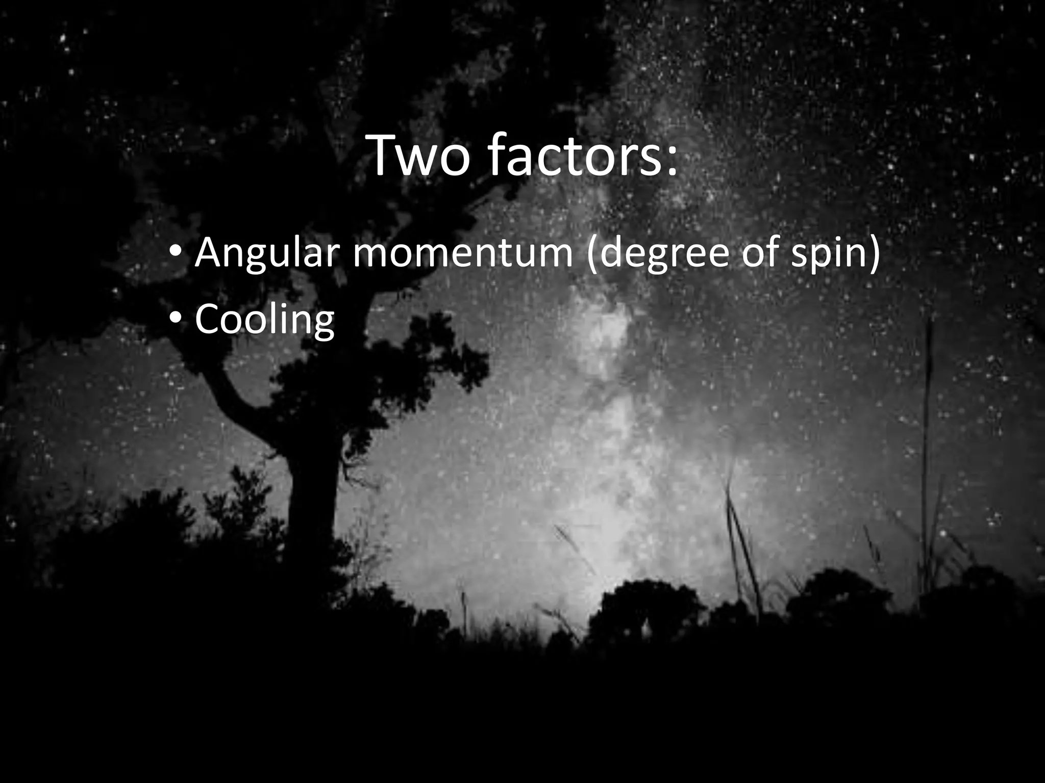 Two factors:
• Angular momentum (degree of spin)
• Cooling
 