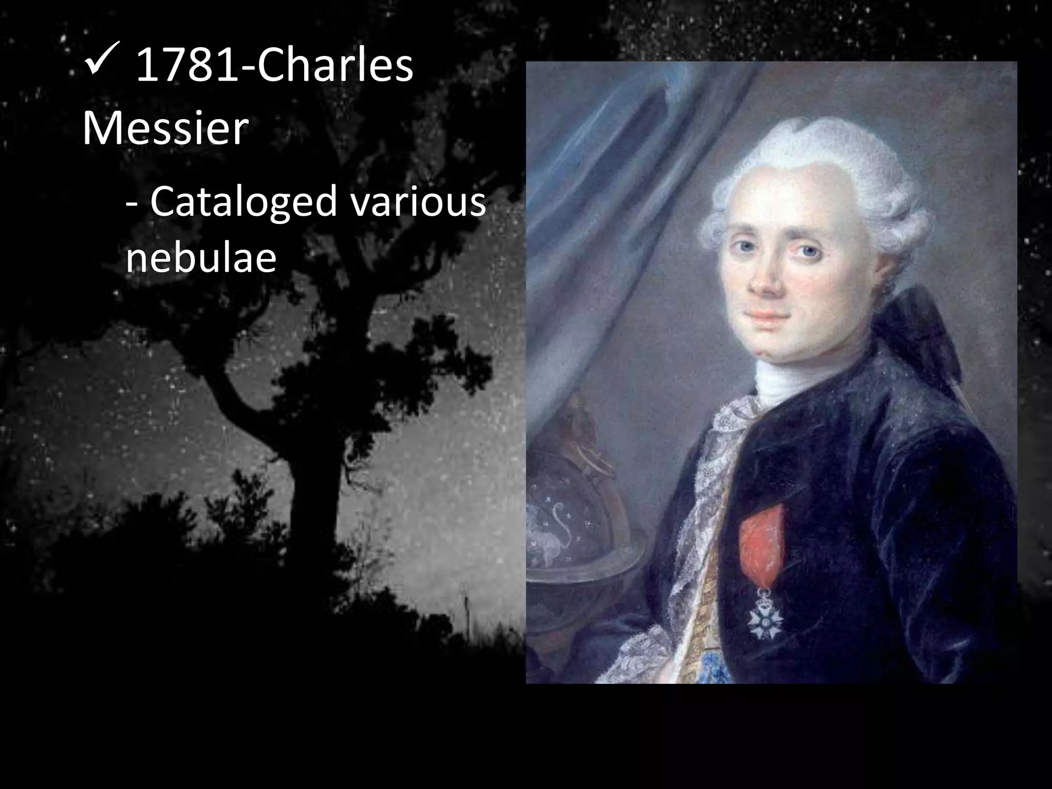  1781-Charles
Messier
- Cataloged various
nebulae
 