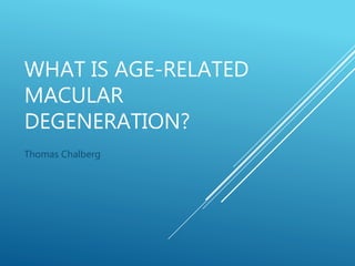 WHAT IS AGE-RELATED
MACULAR
DEGENERATION?
Thomas Chalberg
 