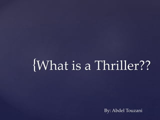 {What is a Thriller?? 
By: Abdel Touzani 
 