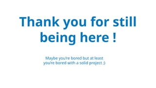 Thank you for still
being here !
Maybe you’re bored but at least
you’re bored with a solid project ;)
 