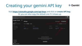 Creating your gemini API key
Visit https://aistudio.google.com/api-keys and click on create API key.
Or you can also copy the default one if it shows up.
 