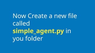 Now Create a new file
called
simple_agent.py in
you folder
 