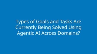 Types of Goals and Tasks Are
Currently Being Solved Using
Agentic AI Across Domains?
 