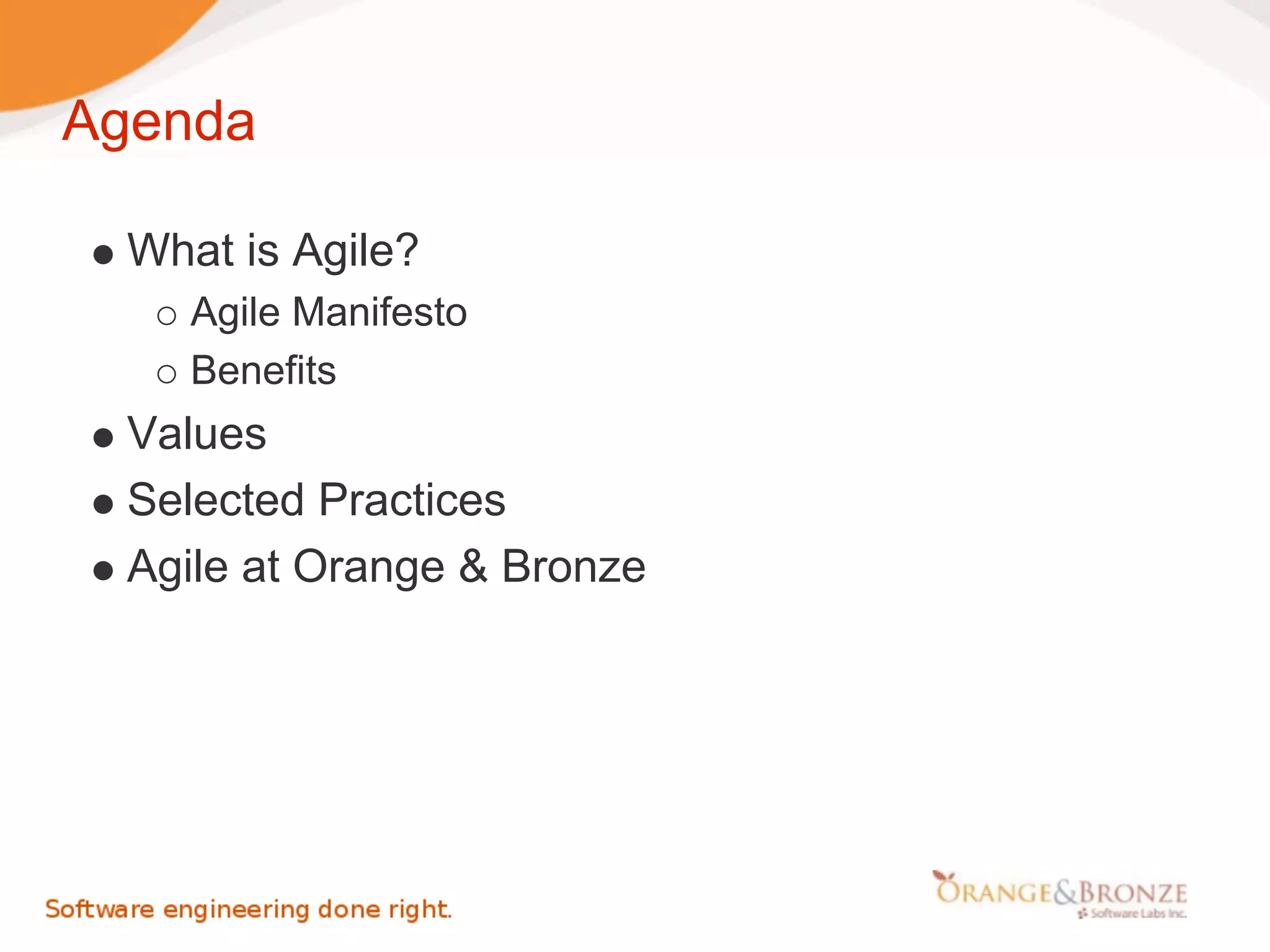 Agenda

  What is Agile?
     Agile Manifesto
     Benefits
  Values
  Selected Practices
  Agile at Orange & Bronze
 