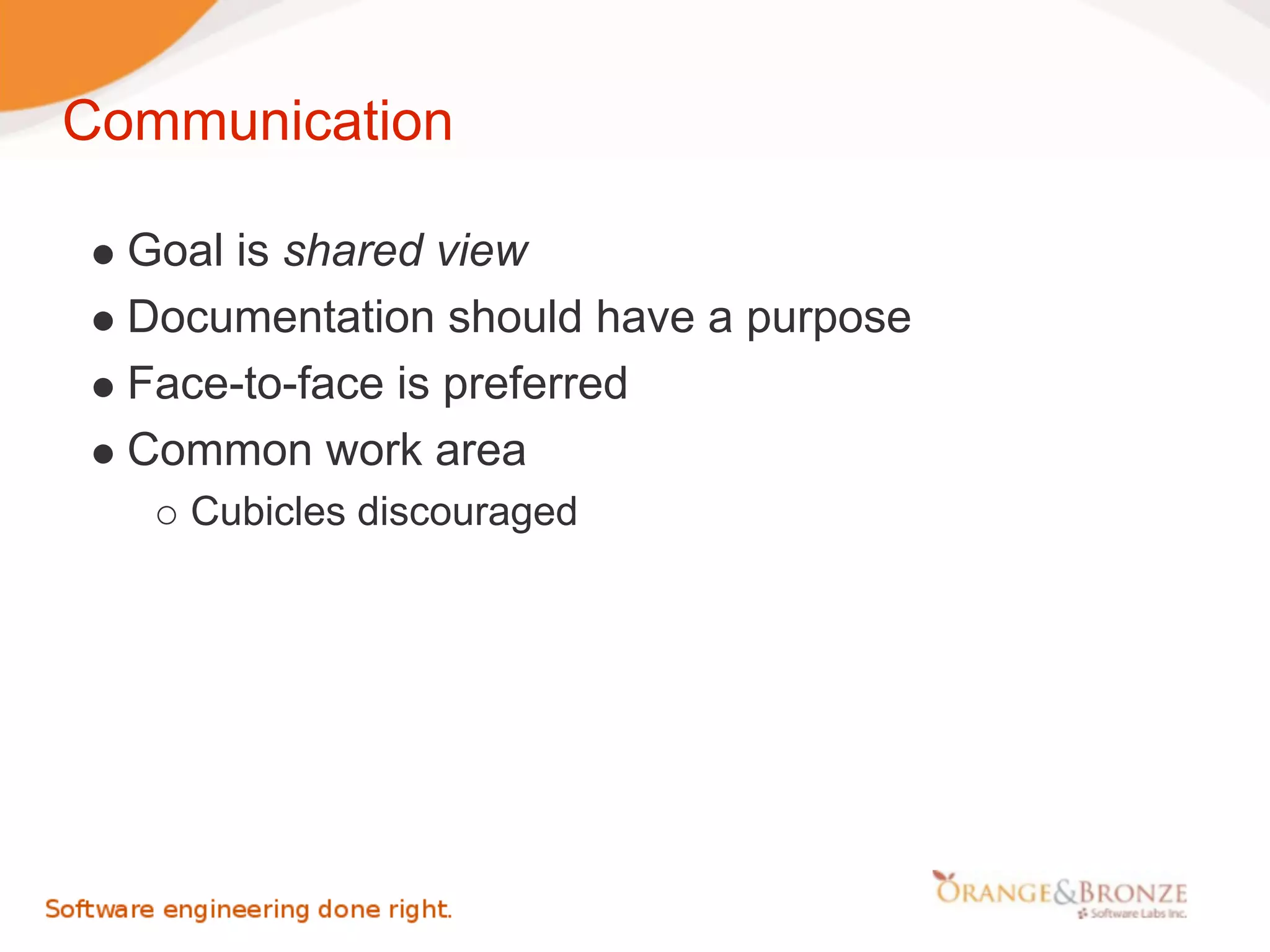 Communication

  Goal is shared view
  Documentation should have a purpose
  Face-to-face is preferred
  Common work area
    Cubicles discouraged
 