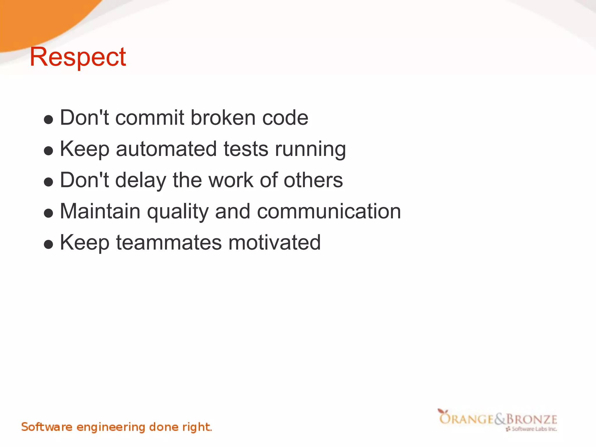Respect

  Don't commit broken code
  Keep automated tests running
  Don't delay the work of others
  Maintain quality and communication
  Keep teammates motivated
 