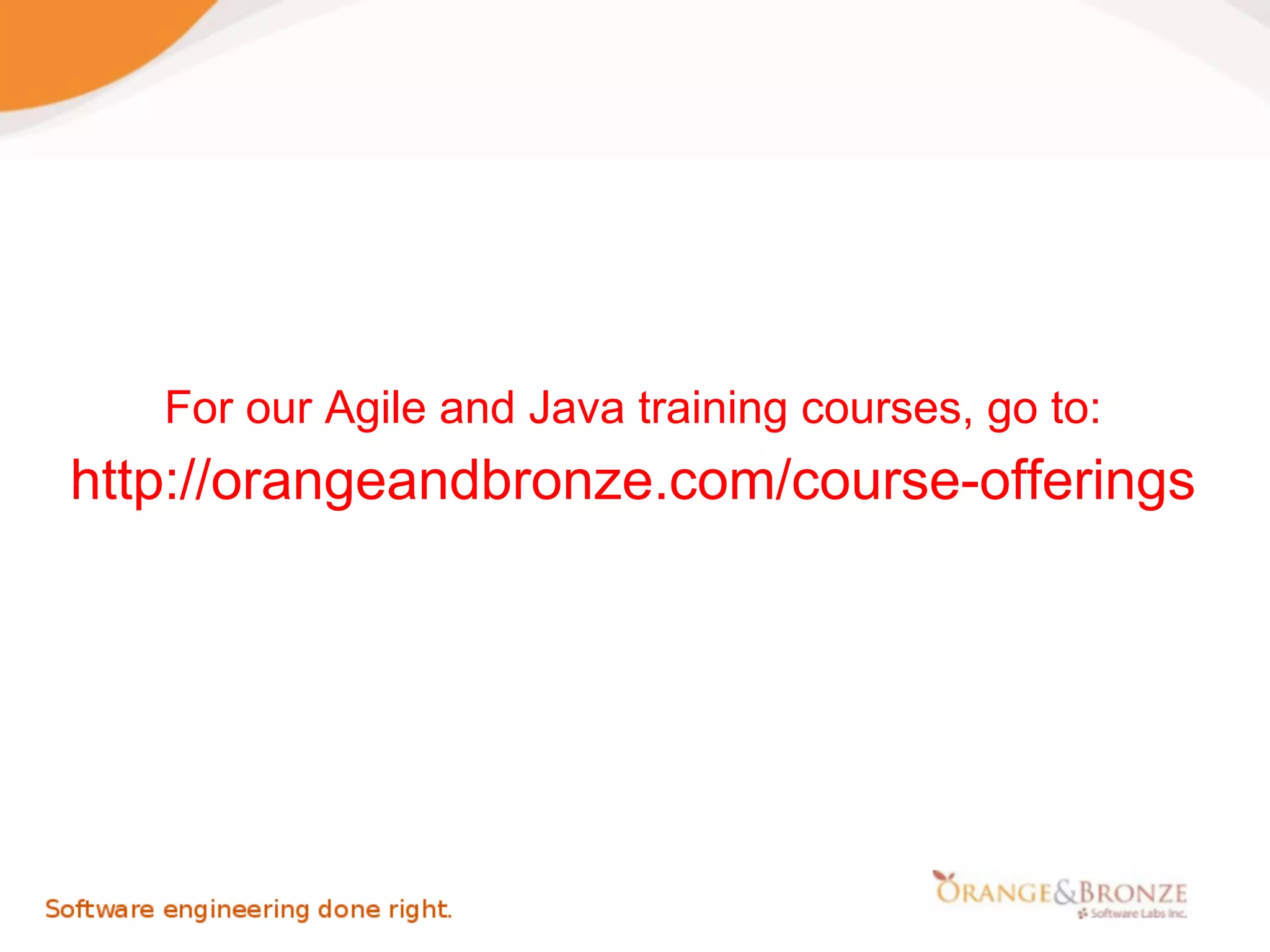 For our Agile and Java training courses, go to:
http://orangeandbronze.com/course-offerings
 