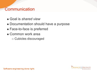 Communication

  Goal is shared view
  Documentation should have a purpose
  Face-to-face is preferred
  Common work area
    Cubicles discouraged
 