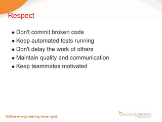 Respect

  Don't commit broken code
  Keep automated tests running
  Don't delay the work of others
  Maintain quality and communication
  Keep teammates motivated
 